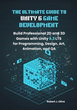 Paperback The Ultimate Guide to Unity 6 Game Development: Build Professional 2D and 3D Games with Unity 6.3 LTS for Programming, Design, Art, Animation, and QA Book