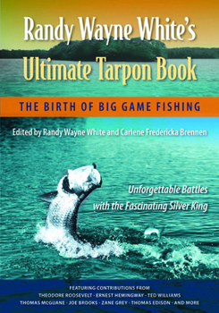 Randy Wayne White's Ultimate Tarpon Book: The Birth of Big Game Fishing