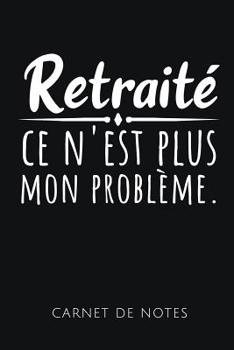 Retrait� Ce n'Est Plus Mon Probl�me Carnet de Notes: Un carnet de notes dr�le pour les retrait�s - 110 pages, lign� - 15.24x22.86 cm -