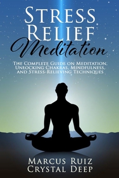 Paperback Stress Relief Meditation: The Complete Guide on Meditation, Unlocking Chakras, Mindfulness, and Stress-Relieving Techniques [Expanded Version] Book