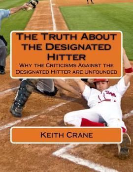 Paperback The Truth About the Designated Hitter: Why the Criticisms Against the Designated Hitter are Unfounded Book