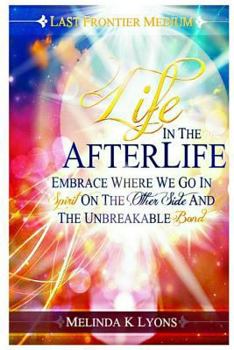 Paperback Life in the Afterlife: Embrace Where We Go in Spirit on the Other Side and the Unbreakable Bond Book
