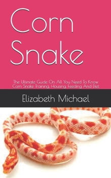 Paperback Corn Snake: The Ultimate Guide On All You Need To Know Corn Snake Training, Housing, Feeding And Diet Book
