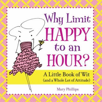 Hardcover Why Limit Happy to an Hour?: A Little Book of Wit (and a Whole Lot of Attitude) Book