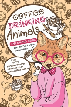 Coffee Drinking Animals Coloring book: A Fun Coloring Gift Book for Coffee Lovers Relaxation. Good for Stress Relieving with many coffee menus.