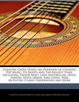 Country Cross Overs : An Overview of Country Pop Music, Its Roots and the Biggest Stars, Including Taylor Swift, Lady Antebellum, Dolly Parton, Keith U