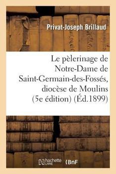 Le Pa]lerinage de Notre-Dame de Saint-Germain-Des-Fossa(c)S, Dioca]se de Moulins (5e A(c)Dition)
