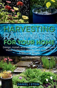 Harvesting Rainwater for Your Home: Design, Install, and Maintain a Self-Sufficient Water Collection and Storage System in 5 Simple Steps for DIY beginner preppers, homesteaders, and environmentalists