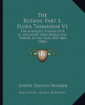 The Botany of the Antarctic Voyage: Of H. M. Discovery Ships Erebus and Terror in the Years 1839 - 1843 Under the Command of Captain Sir James Clark Ross. Flora Tasmaniae - Dicotyledones, Volume 3, Is