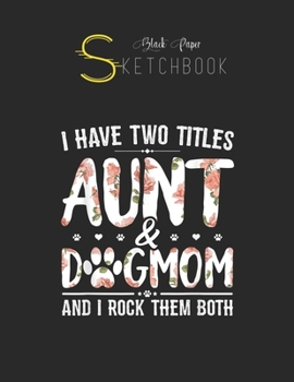 Black Paper SketchBook: I Have Two Titles Aunt And Dog Mom Flower Funny Dog Lover Black SketchBook Unline Pages for Sketching and Journal Special Note for Artist Kid and Girls Marble Size 8.5in x 11in