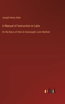 Hardcover A Manual of Instruction in Latin: On the Basis of Allen & Greenough's Latin Method Book