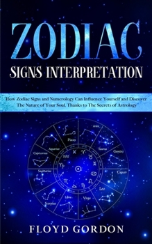 Paperback Zodiac Signs Interpretation: Learn How Zodiac Signs and Numerology Can Influence Yourself and Discover the Nature of Your Soul, thanks to the Secre Book