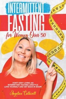 Paperback INTERMITTENT FASTING FOR WOMEN OVER 50: DON'T DENY LIVING AN INTERMITTENT FASTING LIFESTYLE LOVE YOURSELF AND GET BACK IN SHAPE Book