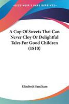 A Cup Of Sweets That Can Never Cloy Or Delightful Tales For Good Children