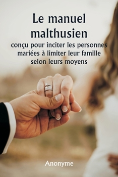 Paperback Le manuel malthusien conçu pour inciter les personnes mariées à limiter leur famille selon leurs moyens. [French] Book