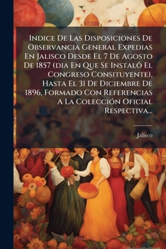 Paperback Indice De Las Disposiciones De Observancia General Expedias En Jalisco Desde El 7 De Agosto De 1857 (dia En Que Se Instalô El Congreso Consituyente), [Spanish] Book