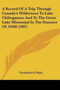 Paperback A Record Of A Trip Through Canada's Wilderness To Lake Chibogamoo And To The Great Lake Mistassini In The Summer Of 19106 (1907) Book