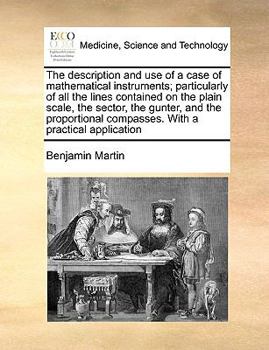 Paperback The Description and Use of a Case of Mathematical Instruments; Particularly of All the Lines Contained on the Plain Scale, the Sector, the Gunter, and Book