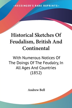 Paperback Historical Sketches Of Feudalism, British And Continental: With Numerous Notices Of The Doings Of The Feudalry, In All Ages And Countries (1852) Book