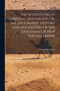 Paperback The Seventh Great Oriental Monarchy, Or, the Geography, History and Antiquities of the Sassanian Or New Persian Empire Book