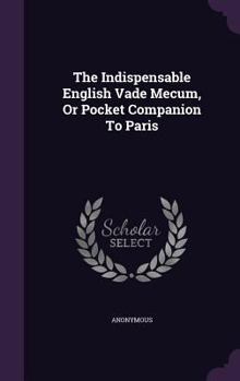 Hardcover The Indispensable English Vade Mecum, Or Pocket Companion To Paris Book