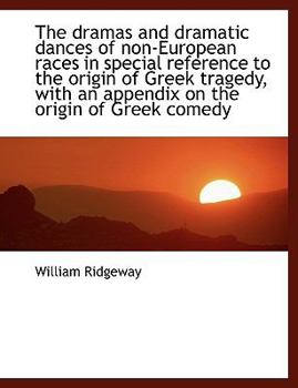 Paperback The Dramas and Dramatic Dances of Non-European Races in Special Reference to the Origin of Greek Tragedy, with an Appendix on the Origin of Greek Come Book