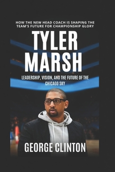 Paperback Tyler Marsh: Leadership, Vision, and the Future of the Chicago Sky - How the New Head Coach is Shaping the Team's Future for Championship Glory. (Biog Book