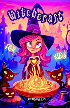 Witchcraft for Kids: The Ultimate Little Witch's Guide | Unveil Magical Secrets with Easy Spells, Potion Recipes, Elemental Magic, Moon Phases, Tarot ... of Nature through Spellcrafting Adventures