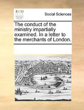 Paperback The Conduct of the Ministry Impartially Examined. in a Letter to the Merchants of London. Book