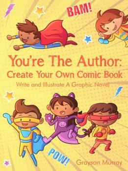 You're The Author: Create Your Own Comic Book: Write And Illustrate Your Own Graphic Novel