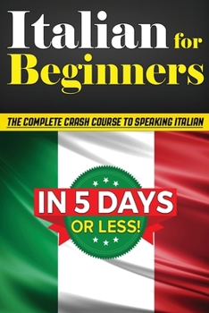 Paperback Italian for Beginners: The COMPLETE Crash Course to Speaking Basic Italian in 5 DAYS OR LESS! (Learn to Speak Italian, How to Speak Italian, Book