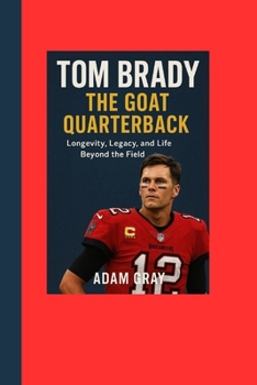 Paperback Tom Brady: The GOAT Quarterback: Longevity, Legacy, and Life Beyond the Field Book