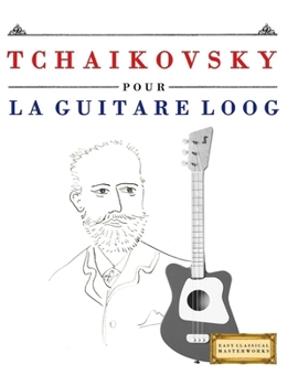Tchaikovsky pour la Guitare Loog: 10 pièces faciles pour la Guitare Loog débutant livre (French Edition)