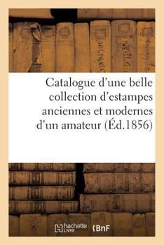 Paperback Catalogue d'une belle collection d'estampes anciennes et modernes provenant du cabinet: d'un amateur, vente 17 mars 1856 [French] Book