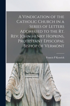 Paperback A Vindication of the Catholic Church in a Series of Letters addressed to the Rt. Rev. John Henry Hopkins, Protestant Episcopal Bishop of Vermont Book