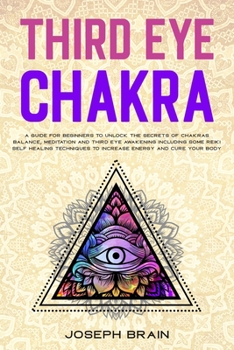 Paperback Third Eye Chakra: A Guide for Beginners to Unlock The Secrets of Chakras Balance, Meditation and Third Eye Awakening Including Some Reik Book