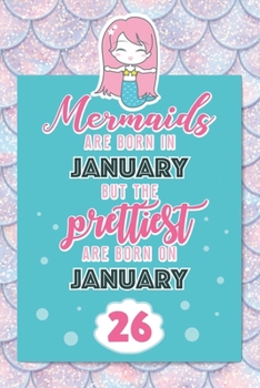 Mermaids Are Born In January But The Prettiest Are Born On January 26: Cute Blank Lined Notebook Gift for Girls and Birthday Card Alternative for Daughter Friend or Coworker