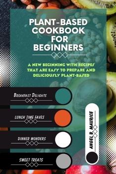 Plant-Based Cookbook For Beginners: A New Beginning with Recipes That Are Easy to Prepare and Deliciously Plant-Based (Cookbooks)