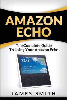 Paperback Amazon Echo: The Complete Guide to Using Your Amazon Echo Book