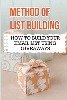 Paperback Method Of List Building: How To Build Your Email List Using Giveaways: Take Care Of Your New Subscribers To Stay On Your List Book