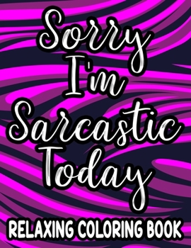 Sorry I'm Sarcastic Today Relaxing Coloring Book: Funny Quotes And Relaxing Patterns To Color For Adults, Stress-Free Coloring Sheets