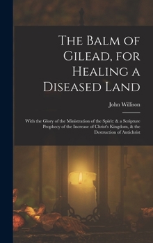 Hardcover The Balm of Gilead, for Healing a Diseased Land: With the Glory of the Ministration of the Spirit: & a Scripture Prophecy of the Increase of Christ's Book