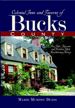 Colonial Inns and Taverns of Bucks County: How Pubs, Taprooms and Hostelries Made Revolutionary History