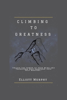 Paperback Climbing to Greatness: Unlock the Power of Your Mind and Transform Self-Sabotage into Self-Mastery Book