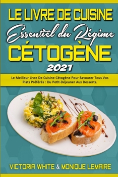 Le Livre De Cuisine Essentiel Du Régime Cétogène 2021: Le Meilleur Livre De Cuisine Cétogène Pour Savourer Tous Vos Plats Préférés: Du Petit-Déjeuner ... 2021) (French Version)