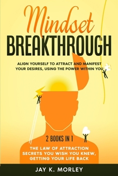 Mindset Breakthrough: 2 Books in 1: The Law of Attraction You Wish You Knew, Getting Your Life back: Align Yourself to Attract and Manifest Your Desires, Using the Power Within You