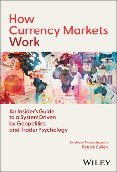 Hardcover How Currency Markets Work: An Insider's Guide to a System Driven by Geopolitics and Trader Psychology Book