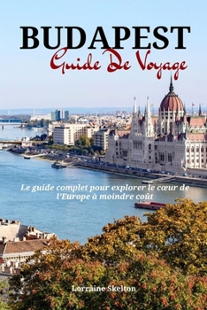Paperback Budapest Guide De Voyage: Le guide complet pour explorer le coeur de l'Europe à moindre coût [French] Book