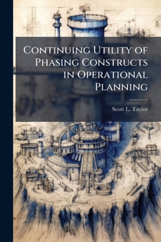 Paperback Continuing Utility of Phasing Constructs in Operational Planning Book
