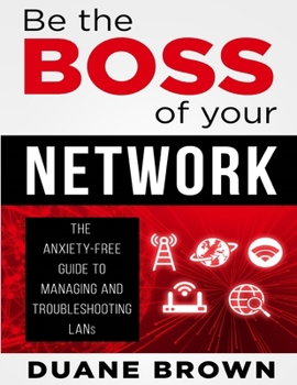 Paperback Be the Boss of Your Network: The Anxiety-Free Guide to Managing and Troubleshooting LANs Book